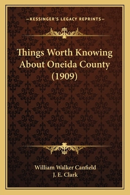 Things Worth Knowing About Oneida County (1909) by Canfield, William Walker