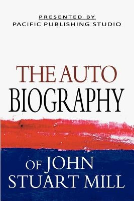 The Autobiography Of John Stuart Mill by Mill, John Stuart