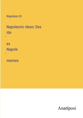 Napoleonic Ideas: Des Idées Napoléniennes by Napoleon III