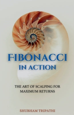 Fibonacci in Action: The Art of Scalping for Maximum Returns by Tripathi, Shubham