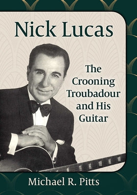 Nick Lucas: The Crooning Troubadour and His Guitar by Pitts, Michael R.