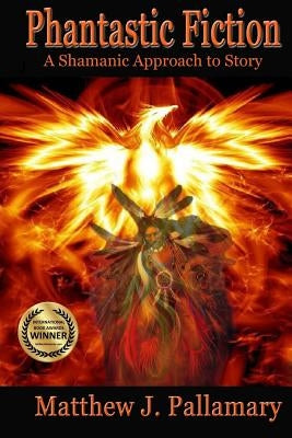 Phantastic Fiction: A Shamanic Approach To Story by Pallamary, Matthew J.