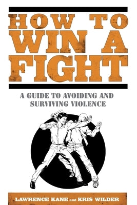 How to Win a Fight: A Guide to Avoiding and Surviving Violence by Kane, Lawrence