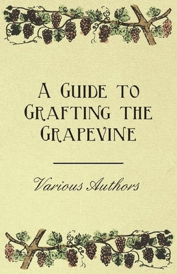 A Guide to Grafting the Grapevine by Various