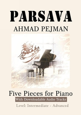PARSAVA, Five Pieces for solo Piano: Printed Music with downloadable audio tracks by Pejman, Ahmad