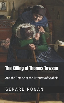 The Killing of Thomas Towson: And the demise of the Arthures of Seafield by Ronan, Gerard