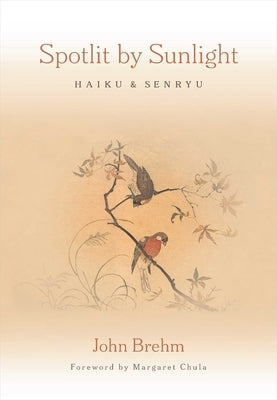 Spotlit by Sunlight: Haiku and Senryu by Brehm, John