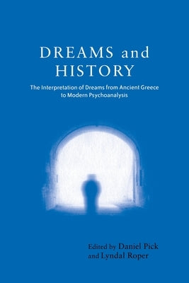 Dreams and History: The Interpretation of Dreams from Ancient Greece to Modern Psychoanalysis by Pick, Daniel