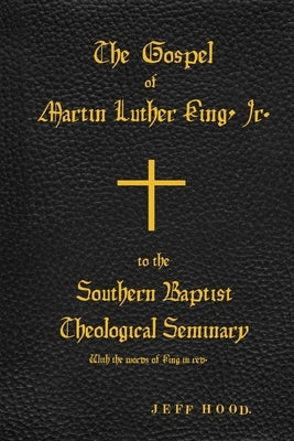 The Gospel of Martin Luther King, Jr., to The Southern Baptist Theological Seminary by Hood, Jeff
