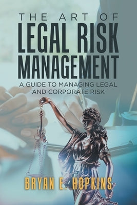 The Art of Legal Risk Management: A Guide to Managing Legal and Corporate Risk by Hopkins, Bryan E.