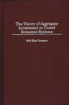 The Theory of Aggregate Investment in Closed Economic Systems by Dompere, Kofi Kissi