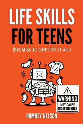 Life Skills for Teens - Because AI Can't Do It All: Essential Tools for Independence, Confidence and Success After High School Travel, Budgeting & Mon by Nelson, Romney