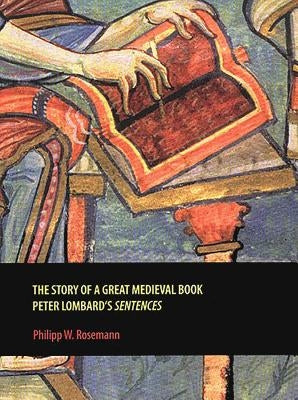 The Story of a Great Medieval Book: Peter Lombard's 'Sentences' by Rosemann, Philipp W.