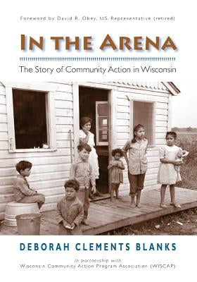 In The Arena: The Story of Community Action in Wisconsin by Blanks, Deborah Clements