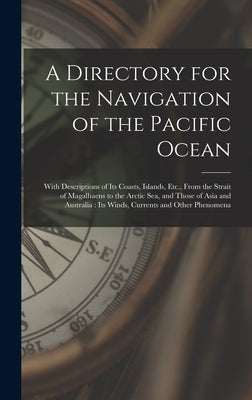 A Directory for the Navigation of the Pacific Ocean: With Descriptions of Its Coasts, Islands, Etc., From the Strait of Magalhaens to the Arctic Sea, by Anonymous