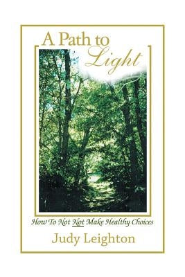 A Path to Light: How to Not Not Make Healthy Choices by Leighton, Judy