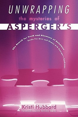 Unwrapping The Mysteries Of Asperger's: The Search for Truth and Discovery of Solutions - Guide For Girls and Women with Asperger's Syndrome by Hubbard, Kristi