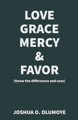 Love, Grace, Mercy & Favor (Know the Differences and Uses) by Olumoye, Joshua