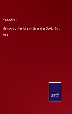 Memoirs of the Life of Sir Walter Scott, Bart: Vol. I by Lockhart, J. G.