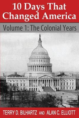 10 Days That Changed America: Volume 1: The Colonial Years by Elliott, Alan C.