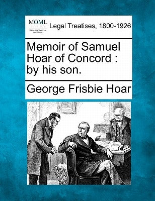Memoir of Samuel Hoar of Concord: By His Son. by Hoar, George Frisbie