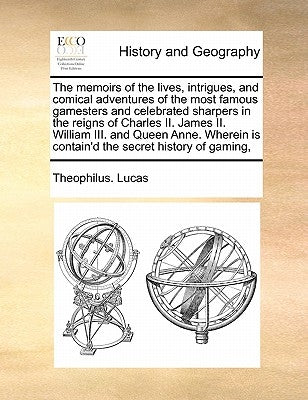 The Memoirs of the Lives, Intrigues, and Comical Adventures of the Most Famous Gamesters and Celebrated Sharpers in the Reigns of Charles II. James II by Lucas, Theophilus