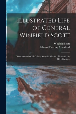 Illustrated Life of General Winfield Scott: Commander-in-chief of the Army in Mexico; Illustrated by D.H. Strother by Scott, Winfield 1786-1866