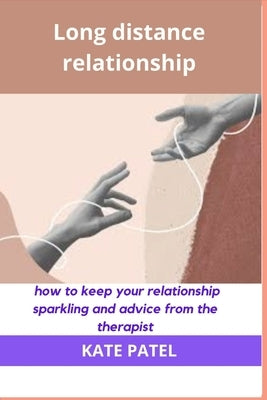 Long distance relationship: How to keep your relationship sparkling and advice from the therapist. by Patel, Kate