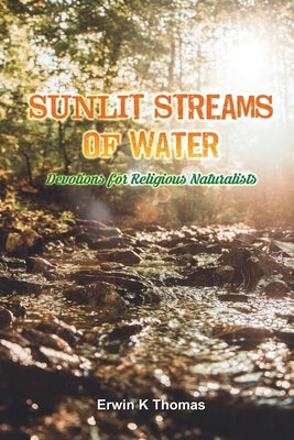 Sunlit Streams of Water: Devotions for Religious Naturalists by Thomas, Erwin K.