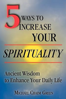 5 Ways to Increase Your Spirituality: Ancient Wisdom to Enhance Your Daily Life by Green, Michael