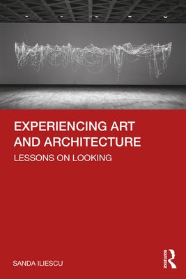 Experiencing Art and Architecture: Lessons on Looking by Iliescu, Sanda