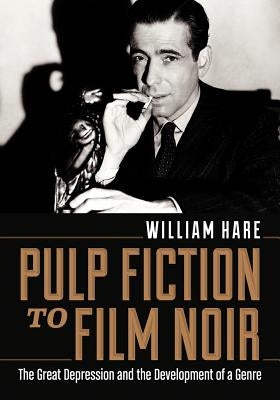 Pulp Fiction to Film Noir: The Great Depression and the Development of a Genre by Hare, William