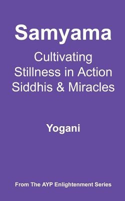 Samyama - Cultivating Stillness in Action, Siddhis and Miracles: (AYP Enlightenment Series) by Yogani