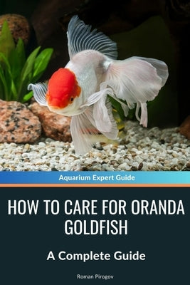 How to Care for Oranda Goldfish: A Complete Guide by Pirogov, Roman