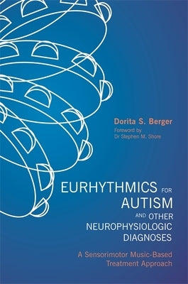 Eurhythmics for Autism and Other Neurophysiologic Diagnoses: A Sensorimotor Music-Based Treatment Approach by Berger, Dorita S.