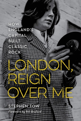 London, Reign Over Me: How England's Capital Built Classic Rock by Tow, Stephen