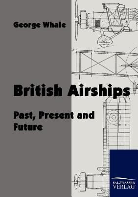 British Airships: Past, Present and Future by Whale, George