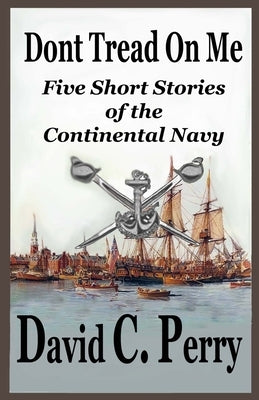 Dont Tread On Me: Five Short Stories of the Continental Navy by Perry, David C.