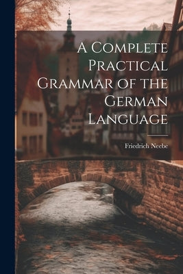 A Complete Practical Grammar of the German Language by Neebe, Friedrich
