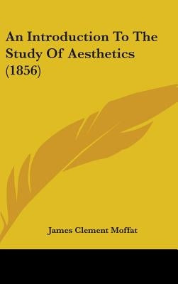 An Introduction To The Study Of Aesthetics (1856) by Moffat, James Clement