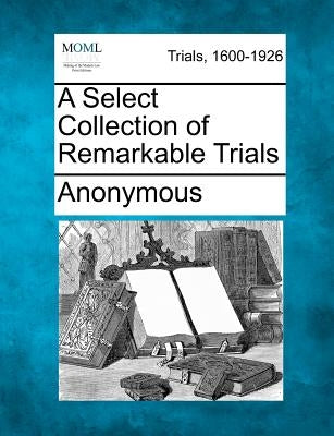 A Select Collection of Remarkable Trials by Anonymous