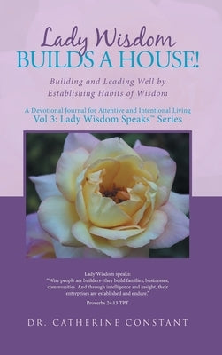 Lady Wisdom Builds a House!: Building and Leading Well by Establishing Habits of Wisdom by Constant, Catherine