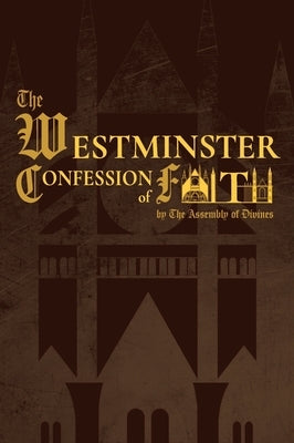 The Westminster Confession of Faith (1646 Edition) by Of Divines, Westminster Assembly
