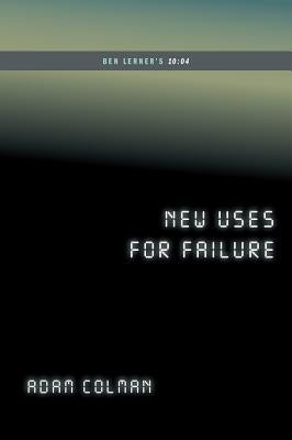 New Uses for Failure: Ben Lerner's 10:04 (...Afterwords) by Colman, Adam