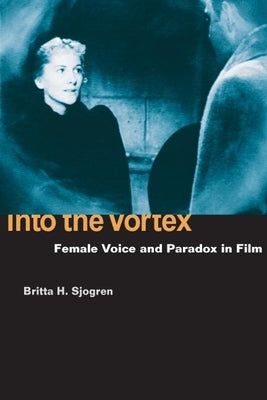 Into the Vortex: Female Voice and Paradox in Film by Sjogren, Britta H.