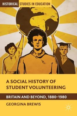 A Social History of Student Volunteering: Britain and Beyond, 1880-1980 by Brewis, G.