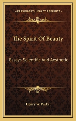 The Spirit Of Beauty: Essays Scientific And Aesthetic by Parker, Henry W.