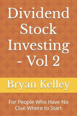 Dividend Stock Investing - Vol 2: For People Who Have No Clue Where to Start by Kelley, Bryan