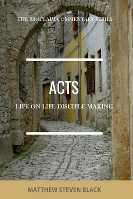 Acts (The Proclaim Commentary Series): Life-on-Life Disciple Making by Black, Matthew Steven
