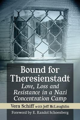Bound for Theresienstadt: Love, Loss and Resistance in a Nazi Concentration Camp by Schiff, Vera